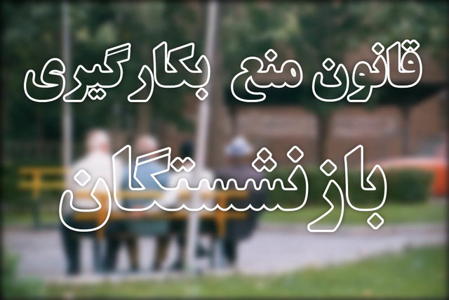 تغییرقانون منع بکارگیری بازنشستگان را برای بقای یک نفر 