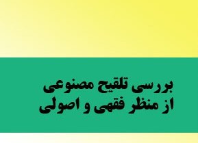 تلقیح مصنوعی از منظر فقه وحقوق 