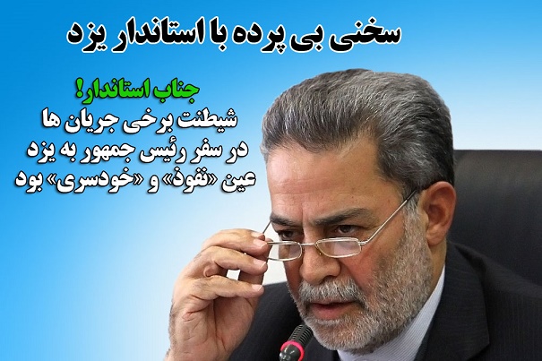 جناب استاندار!شیطنت برخی جریان ها در سفر رئیس جمهور به یزد عین «نفوذ» و «خودسری» بود