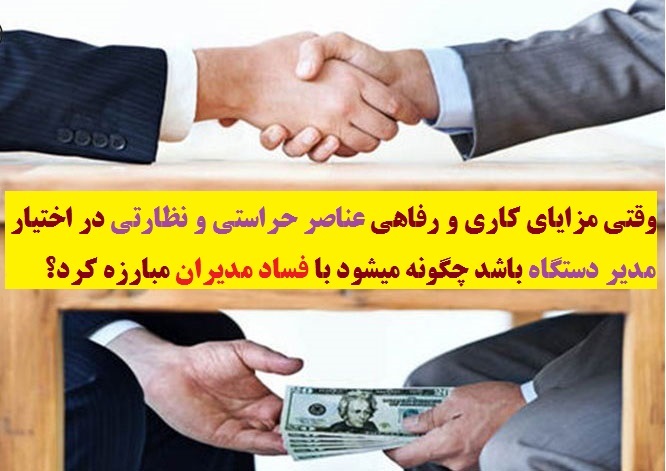 وقتی مزایای کاری و رفاهی عناصر حراستی و نظارتی در اختیار مدیر دستگاه باشد چگونه میشود با فساد مدیران مبارزه کرد؟ 